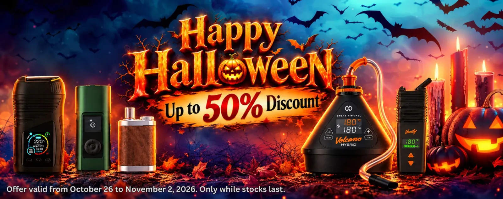 Starting Monday, October 26, 2026, save up to 50% on select vaporizers and accessories from top brands like Storz & Bickel, WOLKENKRAFT, Arizer, FENiX, TinyMight, and many more!